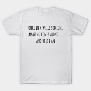 Once in a While Someone Amazing Comes Along and Here I Am T-Shirt